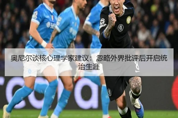 奥尼尔谈核心理学家建议：忽略外界批评后开启统治生涯