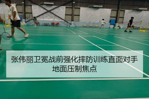 张伟丽卫冕战前强化摔防训练直面对手地面压制焦点