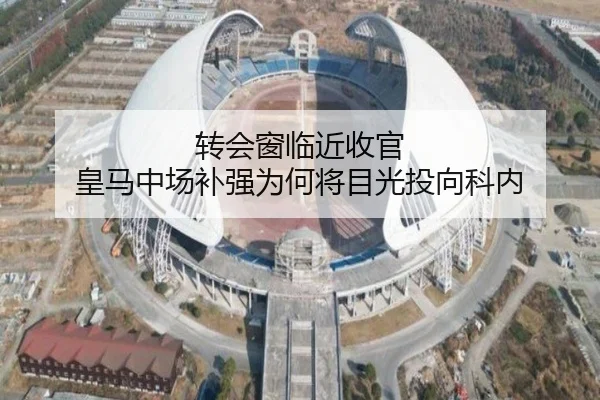 转会窗临近收官 皇马中场补强为何将目光投向科内